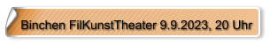 Binchen FilKunstTheater 9.9.2023, 20 Uhr