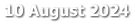 10 August 2024