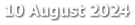 10 August 2024