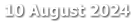 10 August 2024